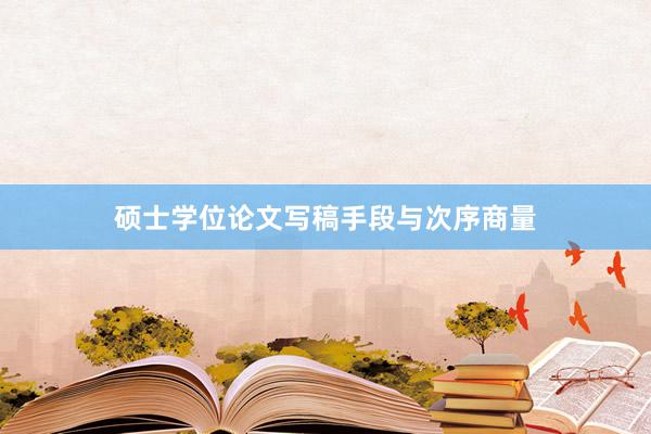 硕士学位论文写稿手段与次序商量