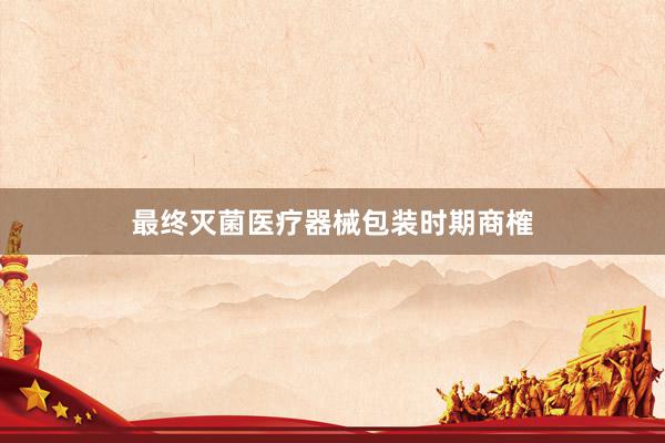 最终灭菌医疗器械包装时期商榷