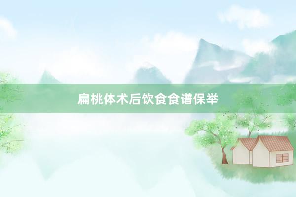 扁桃体术后饮食食谱保举